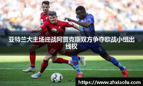 亚特兰大主场迎战阿贾克斯双方争夺欧战小组出线权