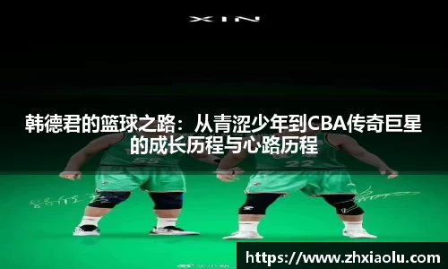 韩德君的篮球之路：从青涩少年到CBA传奇巨星的成长历程与心路历程