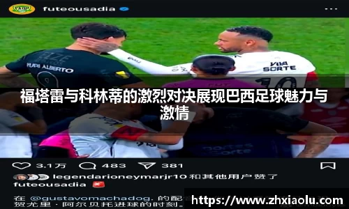 福塔雷与科林蒂的激烈对决展现巴西足球魅力与激情